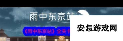 《雨中东京站》全关卡通关攻略大全？雨中东京站内容介绍